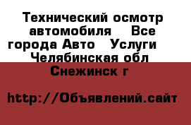 Технический осмотр автомобиля. - Все города Авто » Услуги   . Челябинская обл.,Снежинск г.